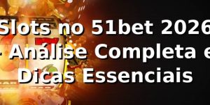 Slots no 51bet 2026 🎰 - Análise Completa e Dicas Essenciais