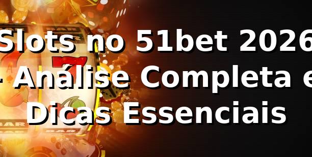 Slots no 51bet 2026 🎰 - Análise Completa e Dicas Essenciais
