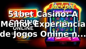 51bet Casino: A Melhor Experiência de Jogos Online no Brasil