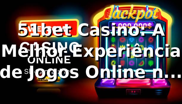 51bet Casino: A Melhor Experiência de Jogos Online no Brasil