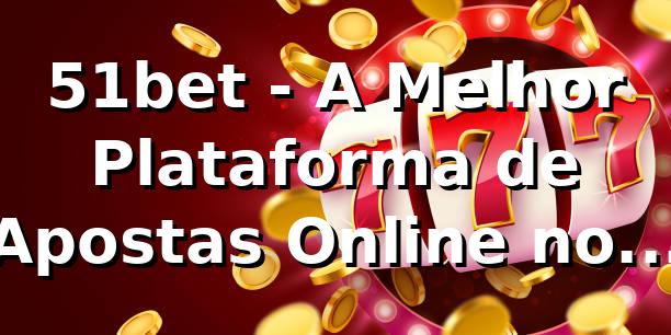 51bet - A Melhor Plataforma de Apostas Online no Brasil